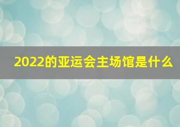 2022的亚运会主场馆是什么