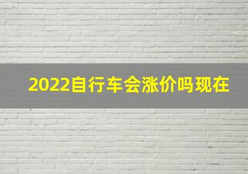 2022自行车会涨价吗现在