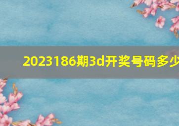 2023186期3d开奖号码多少