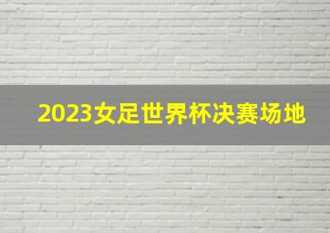 2023女足世界杯决赛场地