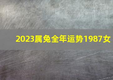 2023属兔全年运势1987女