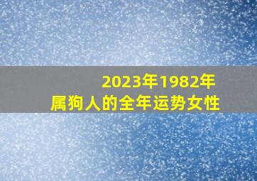 2023年1982年属狗人的全年运势女性