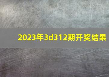 2023年3d312期开奖结果