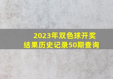 2023年双色球开奖结果历史记录50期查询