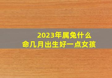 2023年属兔什么命几月出生好一点女孩