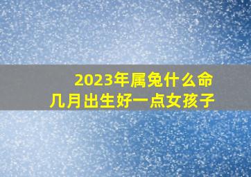 2023年属兔什么命几月出生好一点女孩子