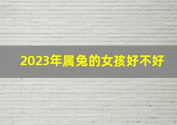 2023年属兔的女孩好不好