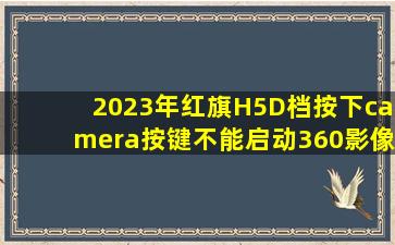 2023年红旗H5D档按下camera按键不能启动360影像