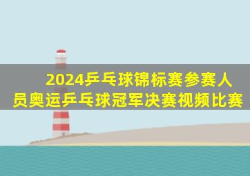 2024乒乓球锦标赛参赛人员奥运乒乓球冠军决赛视频比赛