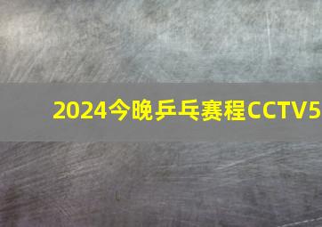 2024今晚乒乓赛程CCTV5