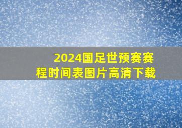 2024国足世预赛赛程时间表图片高清下载