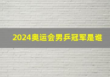 2024奥运会男乒冠军是谁