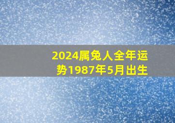 2024属兔人全年运势1987年5月出生