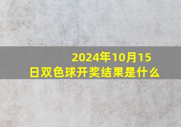 2024年10月15日双色球开奖结果是什么