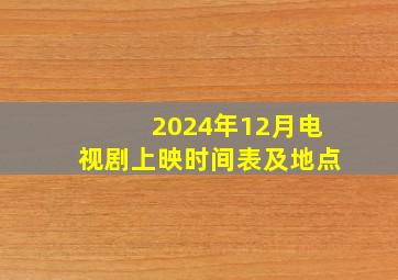 2024年12月电视剧上映时间表及地点