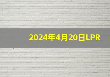 2024年4月20日LPR