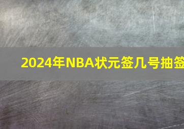 2024年NBA状元签几号抽签