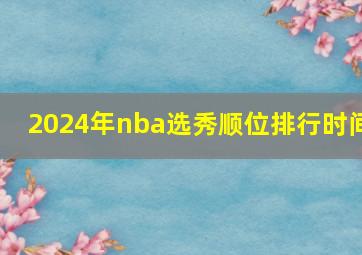 2024年nba选秀顺位排行时间