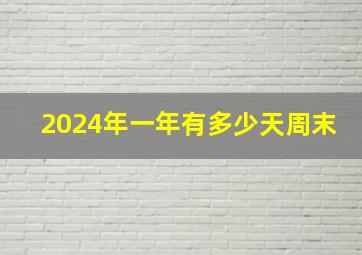 2024年一年有多少天周末