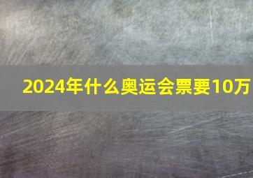 2024年什么奥运会票要10万