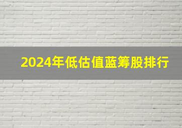 2024年低估值蓝筹股排行