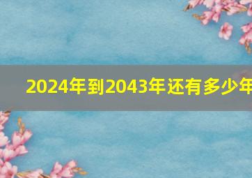 2024年到2043年还有多少年