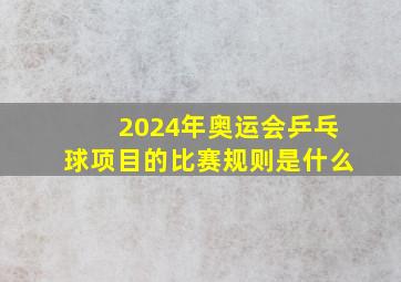 2024年奥运会乒乓球项目的比赛规则是什么