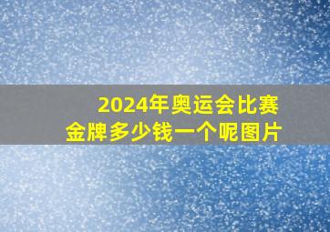 2024年奥运会比赛金牌多少钱一个呢图片