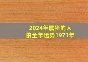 2024年属猪的人的全年运势1971年