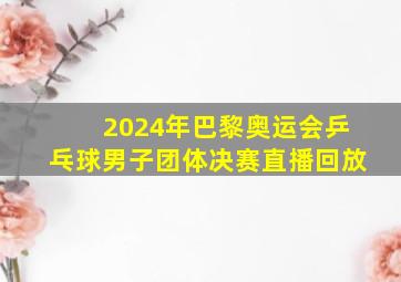 2024年巴黎奥运会乒乓球男子团体决赛直播回放