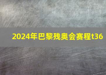 2024年巴黎残奥会赛程t36