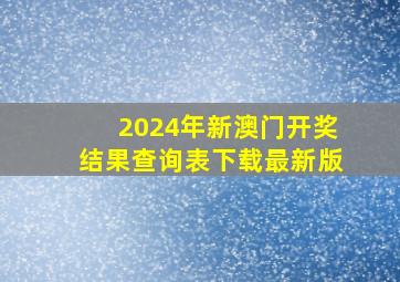 2024年新澳门开奖结果查询表下载最新版