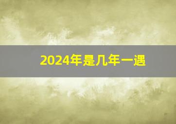 2024年是几年一遇