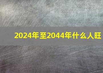 2024年至2044年什么人旺