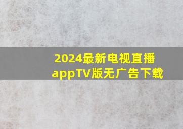 2024最新电视直播appTV版无广告下载