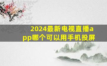 2024最新电视直播app哪个可以用手机投屏