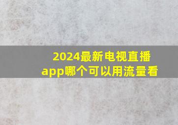 2024最新电视直播app哪个可以用流量看