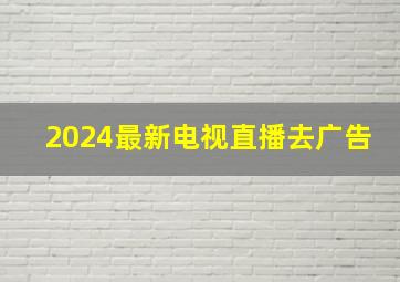 2024最新电视直播去广告