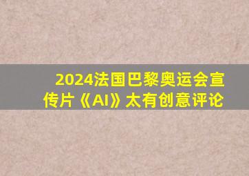 2024法国巴黎奥运会宣传片《AI》太有创意评论