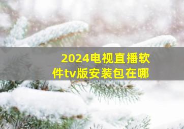 2024电视直播软件tv版安装包在哪