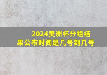 2024美洲杯分组结果公布时间是几号到几号