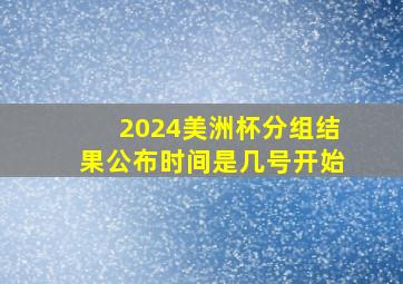 2024美洲杯分组结果公布时间是几号开始