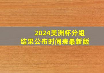 2024美洲杯分组结果公布时间表最新版