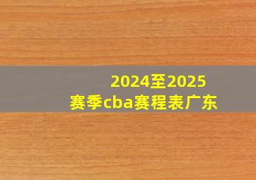 2024至2025赛季cba赛程表广东