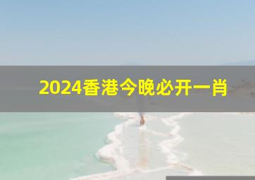 2024香港今晚必开一肖