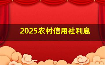 2025农村信用社利息