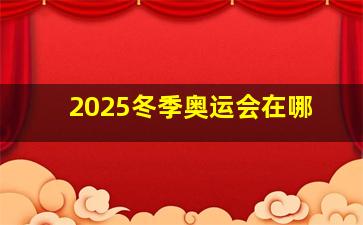 2025冬季奥运会在哪