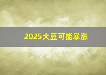 2025大豆可能暴涨