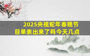 2025央视蛇年春晚节目单表出来了吗今天几点