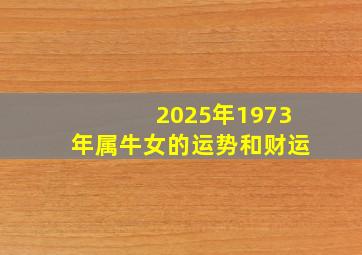 2025年1973年属牛女的运势和财运